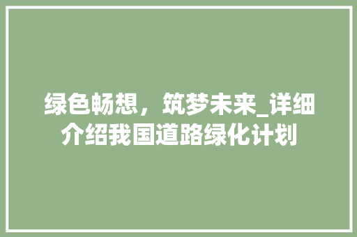 绿色畅想，筑梦未来_详细介绍我国道路绿化计划