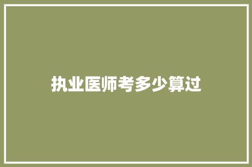 执业医师考多少算过