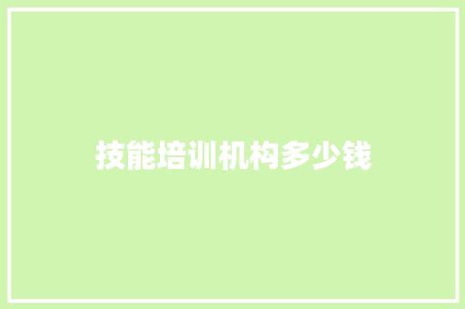 技能培训机构多少钱