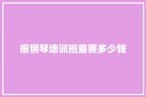 报钢琴培训班需要多少钱