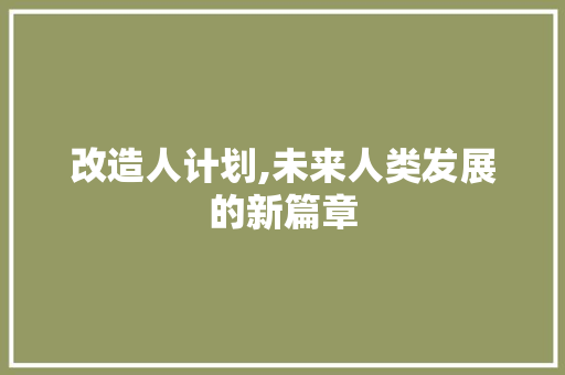 改造人计划,未来人类发展的新篇章