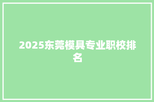 2025东莞模具专业职校排名 生活类