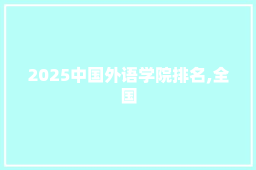 2025中国外语学院排名,全国 采访稿