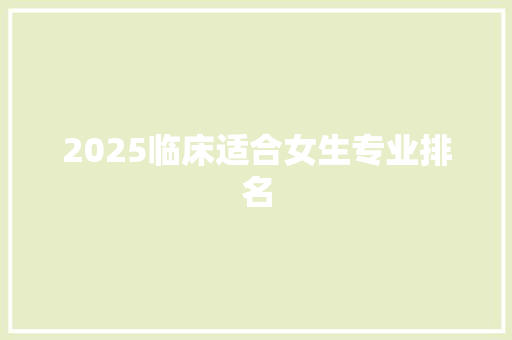 2025临床适合女生专业排名