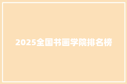 2025全国书画学院排名榜 商业文稿
