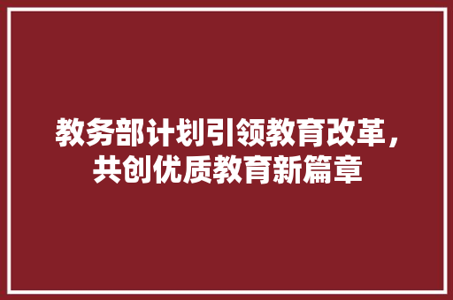 教务部计划引领教育改革，共创优质教育新篇章