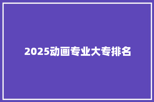 2025动画专业大专排名 工作报告