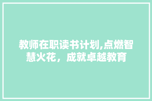 教师在职读书计划,点燃智慧火花，成就卓越教育