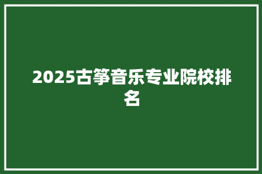 2025古筝音乐专业院校排名