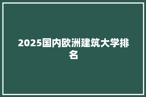 2025国内欧洲建筑大学排名 生活感悟