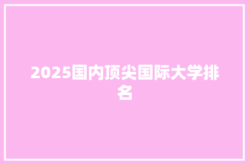 2025国内顶尖国际大学排名 特写稿