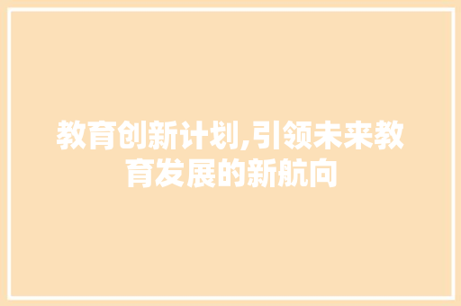 教育创新计划,引领未来教育发展的新航向