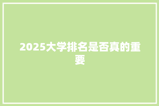 2025大学排名是否真的重要 采访稿
