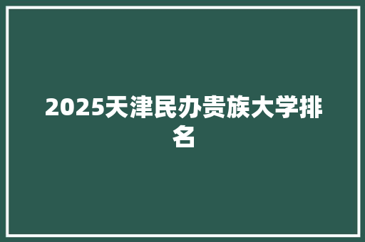2025天津民办贵族大学排名