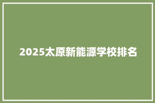 2025太原新能源学校排名