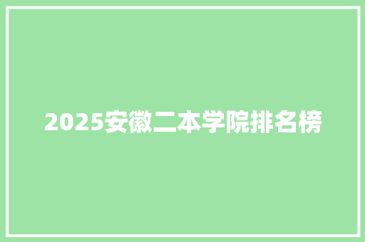 2025安徽二本学院排名榜