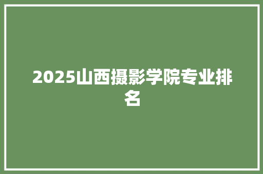2025山西摄影学院专业排名