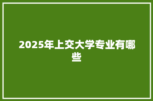 2025年上交大学专业有哪些