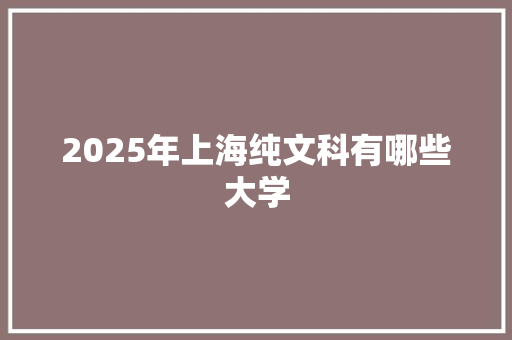2025年上海纯文科有哪些大学