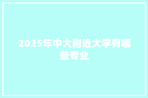 2025年中大附近大学有哪些专业