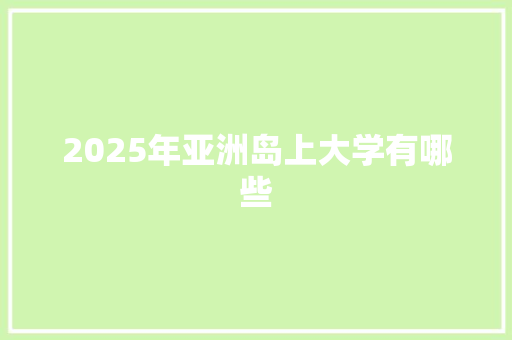 2025年亚洲岛上大学有哪些