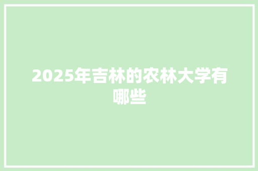 2025年吉林的农林大学有哪些