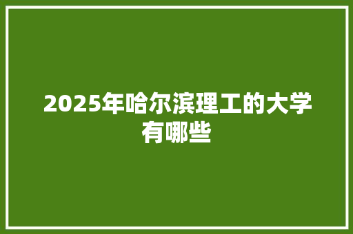 2025年哈尔滨理工的大学有哪些