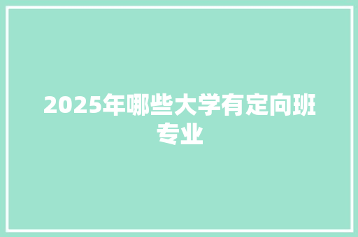 2025年哪些大学有定向班专业
