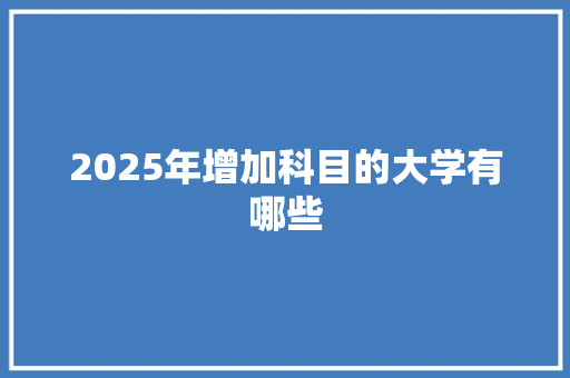 2025年增加科目的大学有哪些