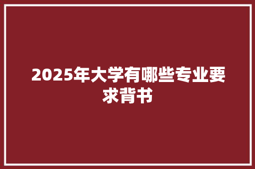 2025年大学有哪些专业要求背书