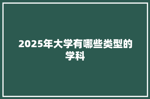 2025年大学有哪些类型的学科