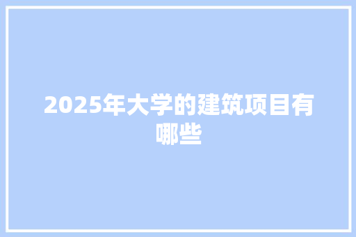 2025年大学的建筑项目有哪些