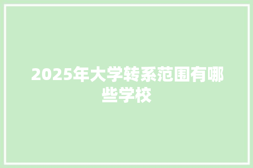 2025年大学转系范围有哪些学校