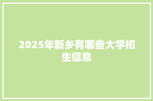 2025年新乡有哪些大学招生信息