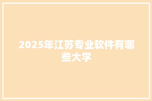 2025年江苏专业软件有哪些大学