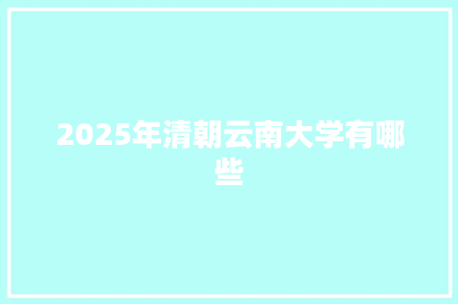 2025年清朝云南大学有哪些