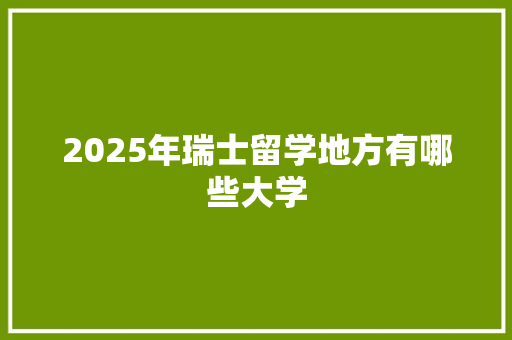 2025年瑞士留学地方有哪些大学