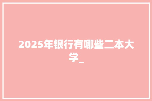 2025年银行有哪些二本大学_