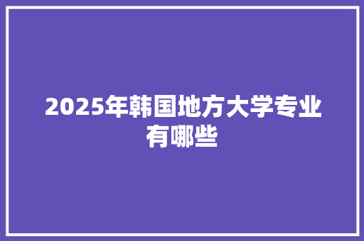 2025年韩国地方大学专业有哪些