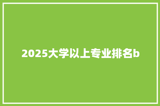 2025大学以上专业排名b