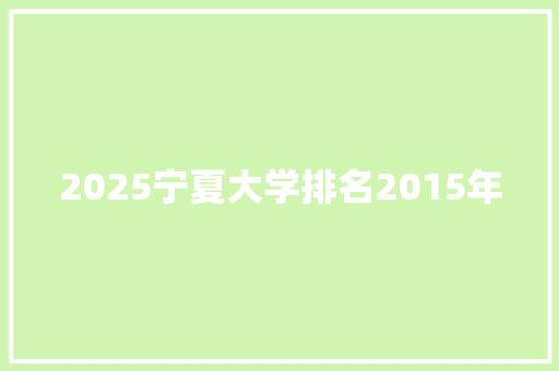 2025宁夏大学排名2015年