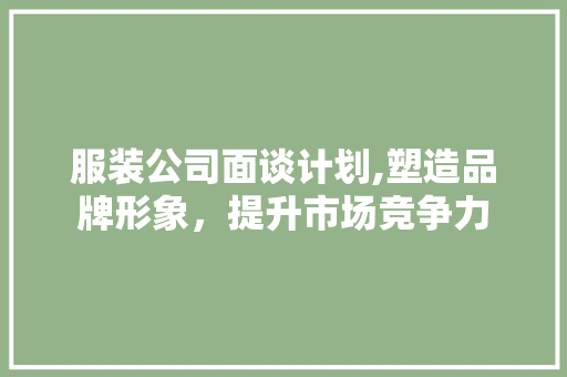 服装公司面谈计划,塑造品牌形象，提升市场竞争力