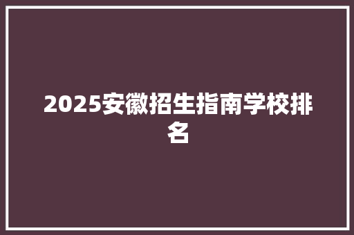 2025安徽招生指南学校排名