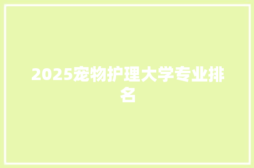 2025宠物护理大学专业排名