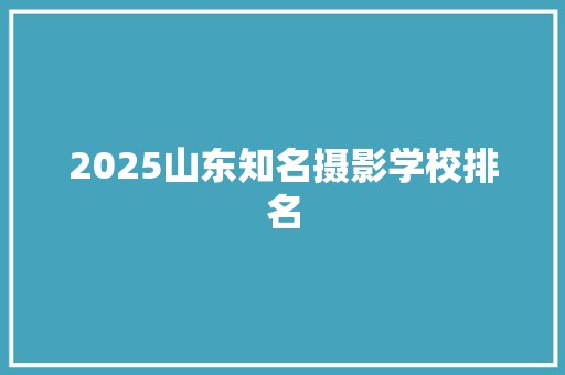 2025山东知名摄影学校排名