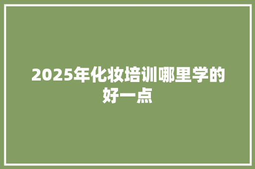 2025年化妆培训哪里学的好一点