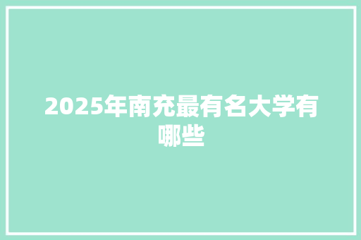 2025年南充最有名大学有哪些 商业文稿