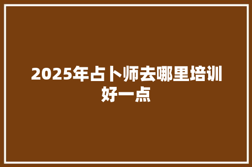 2025年占卜师去哪里培训好一点 采访稿