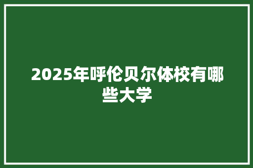 2025年呼伦贝尔体校有哪些大学