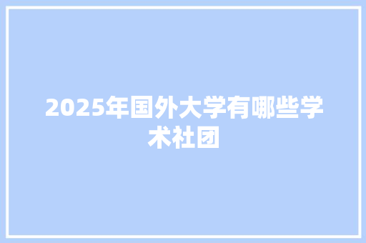 2025年国外大学有哪些学术社团